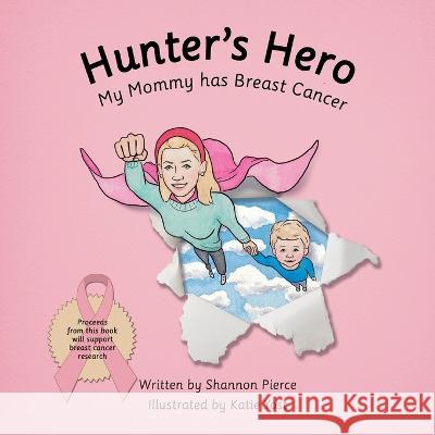 Hunter\'s Hero: My Mommy Has Breast Cancer Shannon Pierce Katie Yost 9781665731010 Archway Publishing