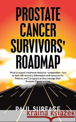 Prostate Cancer Survivors\' Roadmap: What to Expect, Treatment Decisions + Preparation + How to Deal with Recovery. Information and Resources for Patie Paul Surface 9781665731041
