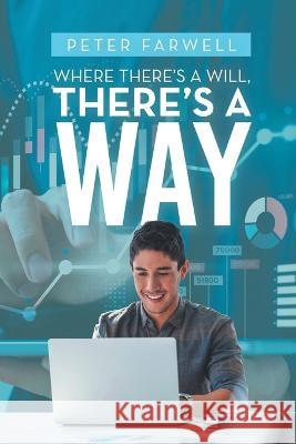 Where There's a Will, There's a Way Peter Farwell 9781665731089 Archway Publishing