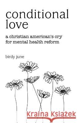 Conditional Love: A Christian American\'s Cry for Mental Health Reform Birdy June 9781665731379