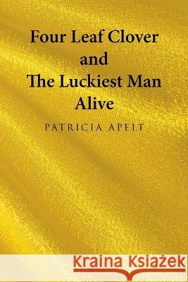 Four Leaf Clover and the Luckiest Man Alive Patricia Apelt 9781665732314 Archway Publishing
