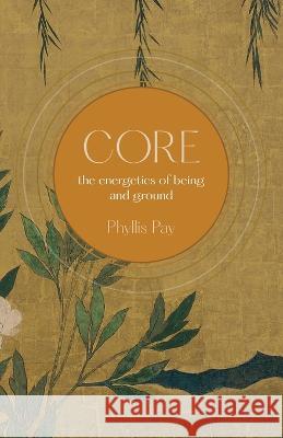 Core: The Energetics of Being and Ground Phyllis Pay 9781665733311