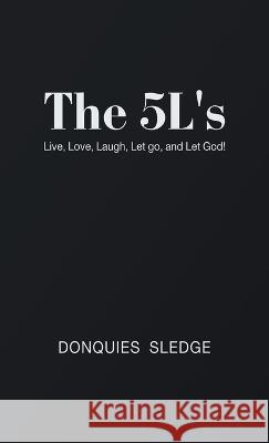 The 5L\'s: Live, Love, Laugh, Let Go, and Let God! Donquies Sledge 9781665733335