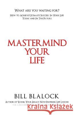 Mastermind Your Life: How to Achieve Ultimate Success in Your Life Today and in the Future Bill Blalock 9781665733519