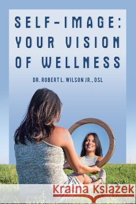 Self-Image: Your Vision of Wellness Robert L., Jr. Wilso 9781665733663 Archway Publishing