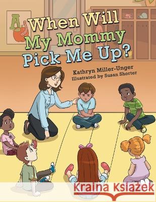 When Will My Mommy Pick Me Up? Kathryn Miller-Unger Susan Shorter  9781665734813