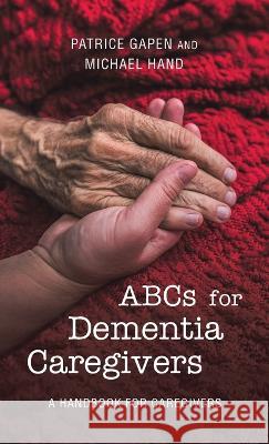Abcs for Dementia Caregivers: A Handbook for Caregivers Patrice Gapen Michael Hand  9781665735988