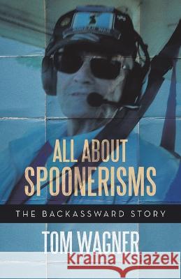 All About Spoonerisms: The Backassward Story Tom Wagner 9781665736305 Archway Publishing