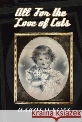 All for the Love of Cats Harold Sims 9781665736336 Archway Publishing