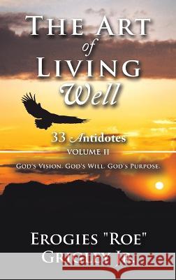 The Art of Living Well: 33 Antidotes: Volume Ii Erogies Roe Grigley, Jr   9781665736398 Archway Publishing