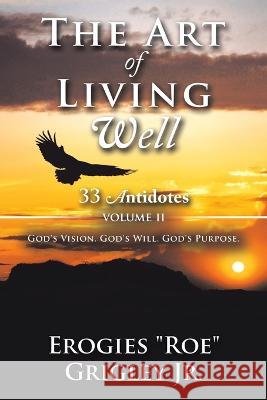 The Art of Living Well: 33 Antidotes: Volume Ii Erogies Roe Grigley, Jr   9781665736404 Archway Publishing