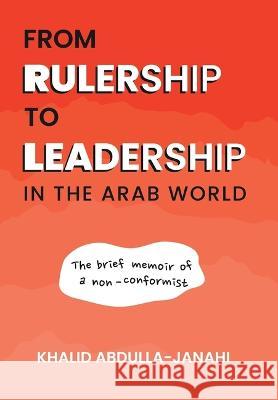 From Rulership to Leadership in the Arab World: The Brief Memoir of a Non-Conformist Khalid Abdulla-Janahi   9781665736916 Archway Publishing