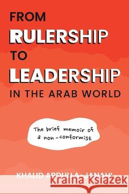 From Rulership to Leadership in the Arab World: The Brief Memoir of a Non-Conformist Khalid Abdulla-Janahi   9781665736923 Archway Publishing