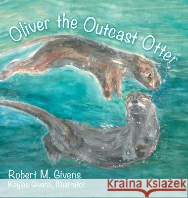 Oliver the Outcast Otter Robert M. Givens Kaylee Givens 9781665737746