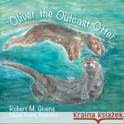 Oliver the Outcast Otter Robert M. Givens Kaylee Givens 9781665737760