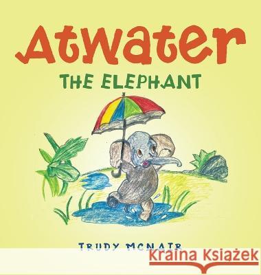 Atwater the Elephant Trudy McNair 9781665737968