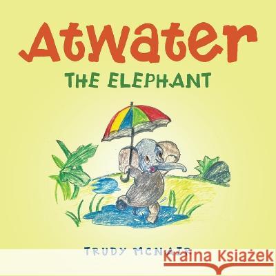 Atwater the Elephant Trudy McNair 9781665737975