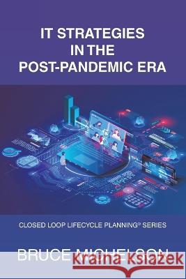It Strategies in the Post-Pandemic Era: Closed Loop Lifecycle Planning(c) Series Bruce Michelson   9781665738569 Archway Publishing