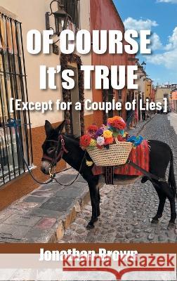 Of Course It's True [Except for a Couple of Lies] Jonathan Brown   9781665738583 Archway Publishing