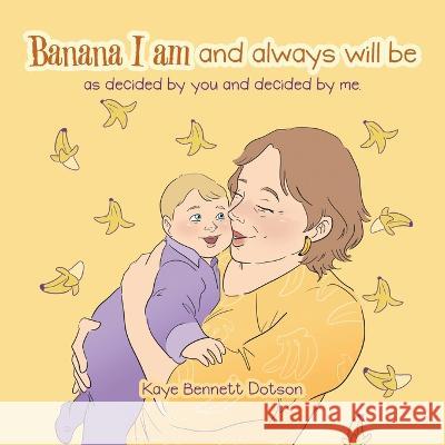 Banana I Am and Always Will Be: As Decided by You and Decided by Me. Kaye Bennet 9781665740753 Archway Publishing