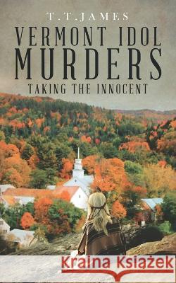 Vermont Idol Murders: Taking the Innocent T T James   9781665741668 Archway Publishing