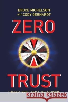 Zero Trust: I Really Don't Trust You Anymore Bruce Michelson Cody Gerhardt  9781665741910 Archway Publishing