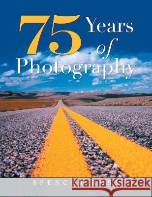 75 Years of Photography Spencer Ross   9781665742337 Archway Publishing