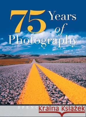75 Years of Photography Spencer Ross   9781665742344 Archway Publishing