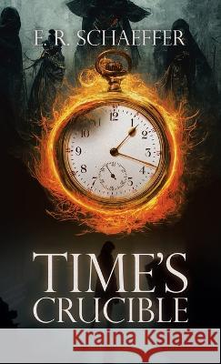 Time's Crucible E R Schaeffer   9781665743891 Archway Publishing