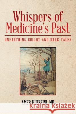 Whispers of Medicine's Past: Unearthing Bright and Dark Tales Amer Husseini, MD   9781665745871 Archway Publishing