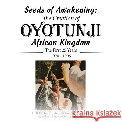 Seeds of Awakening: The Creation of Oyotunji African Kingdom: The First 25 Years 1970 - 1995 H. R. G. Iya Orite Olasowo-Adefunmi Raining Deer 9781665755009 Archway Publishing