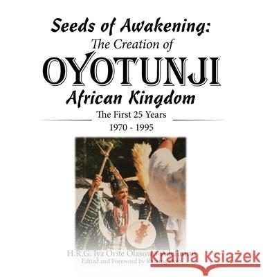 Seeds of Awakening: The Creation of Oyotunji African Kingdom: The First 25 Years 1970 - 1995 H. R. G. Iya Orite Olasowo-Adefunmi Raining Deer 9781665755016 Archway Publishing