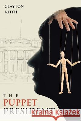 The Puppet President Clayton Keith 9781665755023 Archway Publishing