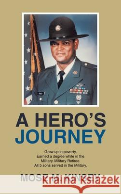 A Hero's Journey: Grew up in poverty. Earned a degree while in the Military. Military Retiree. All 5 sons served in the Military. Mose M. Kinsey 9781665756327 Archway Publishing