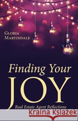 Finding Your Joy: Real Estate Agent Reflections Gloria Martindale 9781665758697