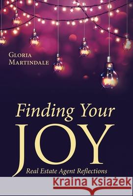 Finding Your Joy: Real Estate Agent Reflections Gloria Martindale 9781665758710