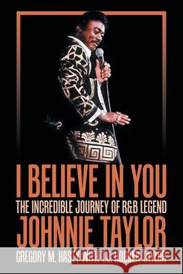 I Believe in You: The Incredible Journey of R&B Legend Johnnie Taylor Gregory M. Hasty T. J. Hooker Taylor 9781665758765 Archway Publishing