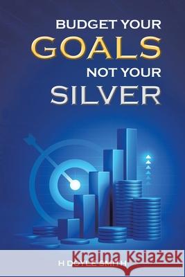 Budget Your Goals Not Your Silver H. Doyle Smith 9781665759939 Archway Publishing