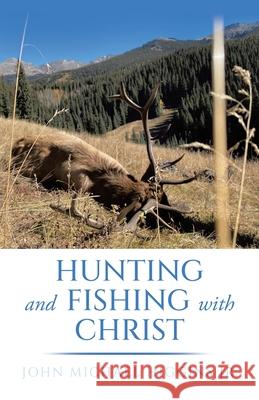 Hunting and Fishing with Christ John Michael, Jr. Higgins 9781665760157 Archway Publishing