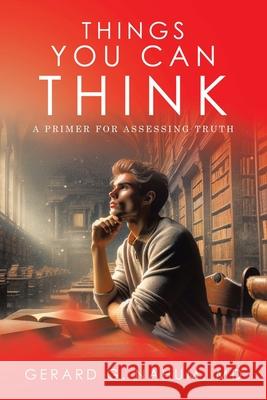 Things You Can think: A Primer for Assessing Truth Gerard G. Nahum 9781665760430 Archway Publishing