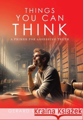 Things You Can think: A Primer for Assessing Truth Gerard G. Nahum 9781665760676 Archway Publishing