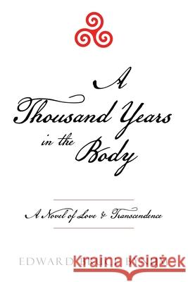 A Thousand Years in the Body: A Novel of Love & Transcendence Edward Bruce Bynum 9781665768184