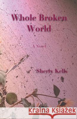 Whole Broken World Sherry Kells 9781665776004 Archway Publishing