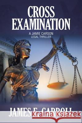 Cross Examination: A Jamie Carson Legal Thriller James E. Carroll 9781665776301