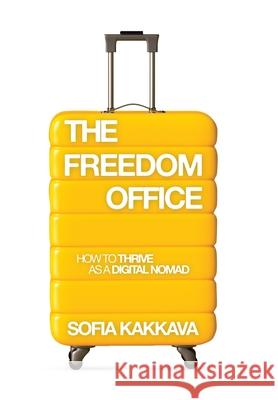 The Freedom Office: How to thrive as a Digital Nomad Sofia Kakkava 9781665776516 Archway Publishing