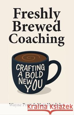 Freshly Brewed Coaching: Crafting a Bold New You Wayne Pratt Matt Hawksley 9781665776844 Archway Publishing