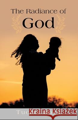 The Radiance of God Tucker Boaz 9781665777124 Archway Publishing