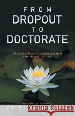 From Dropout to Doctorate: 60 years of lessons in education from both sides of the desk Sheila M. Krotz 9781665779586