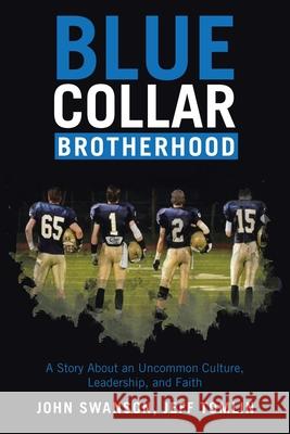 Blue Collar Brotherhood: A Story About an Uncommon Culture, Leadership, and Faith John Swanson Jeff Tomlin 9781665779807 Archway Publishing