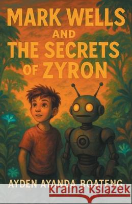 Mark Wells and the Secrets of Zyron Ayden Ayanda Boateng 9781665780353 Archway Publishing